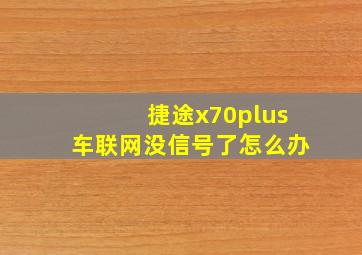 捷途x70plus车联网没信号了怎么办