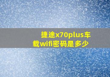 捷途x70plus车载wifi密码是多少