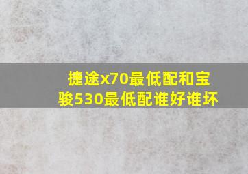 捷途x70最低配和宝骏530最低配谁好谁坏