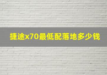 捷途x70最低配落地多少钱