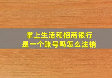 掌上生活和招商银行是一个账号吗怎么注销