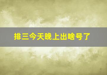 排三今天晚上出啥号了