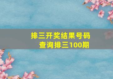 排三开奖结果号码查询排三100期