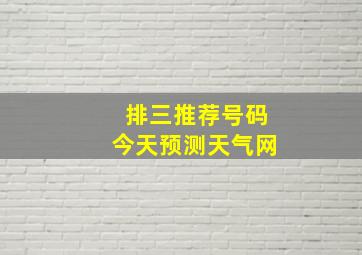 排三推荐号码今天预测天气网