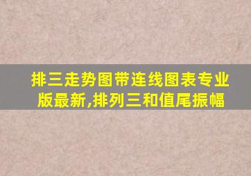 排三走势图带连线图表专业版最新,排列三和值尾振幅