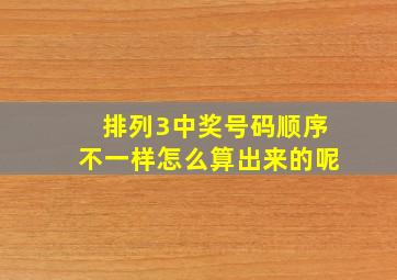 排列3中奖号码顺序不一样怎么算出来的呢