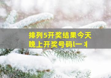 排列5开奖结果今天晚上开奖号码l一丬