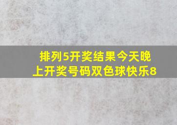 排列5开奖结果今天晚上开奖号码双色球快乐8