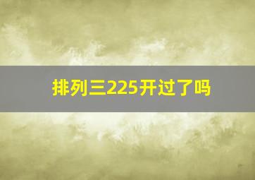 排列三225开过了吗