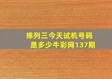 排列三今天试机号码是多少牛彩网137期