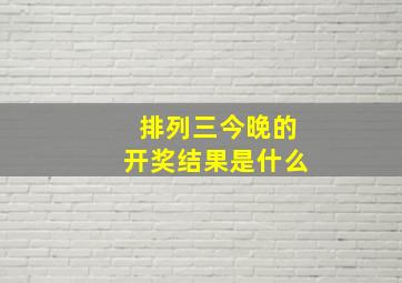 排列三今晚的开奖结果是什么