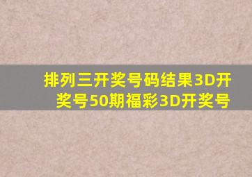 排列三开奖号码结果3D开奖号50期福彩3D开奖号