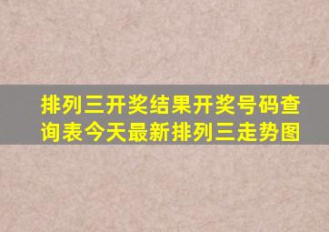 排列三开奖结果开奖号码查询表今天最新排列三走势图