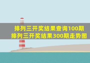 排列三开奖结果查询100期排列三开奖结果300期走势图