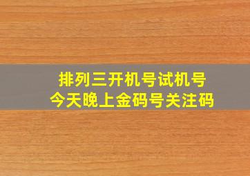 排列三开机号试机号今天晚上金码号关注码