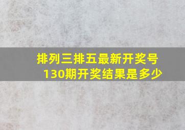 排列三排五最新开奖号130期开奖结果是多少