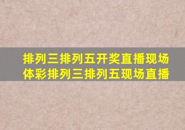 排列三排列五开奖直播现场体彩排列三排列五现场直播