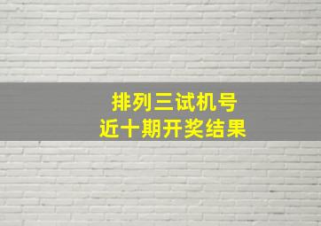 排列三试机号近十期开奖结果