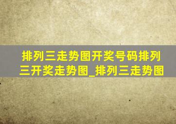 排列三走势图开奖号码排列三开奖走势图_排列三走势图