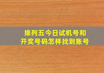 排列五今日试机号和开奖号码怎样找到账号