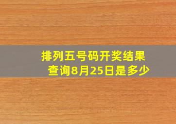 排列五号码开奖结果查询8月25日是多少