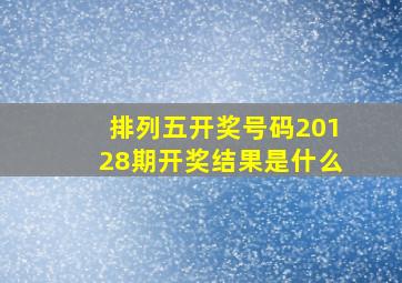 排列五开奖号码20128期开奖结果是什么