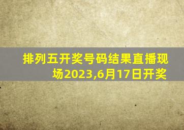 排列五开奖号码结果直播现场2023,6月17日开奖