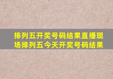 排列五开奖号码结果直播现场排列五今天开奖号码结果