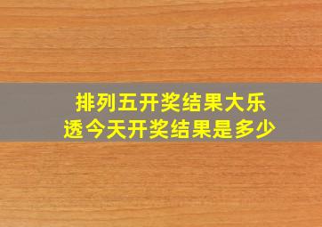 排列五开奖结果大乐透今天开奖结果是多少