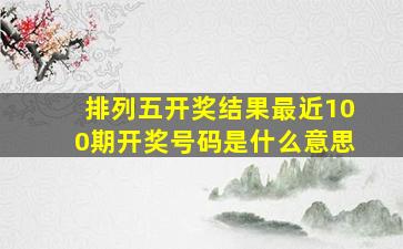 排列五开奖结果最近100期开奖号码是什么意思