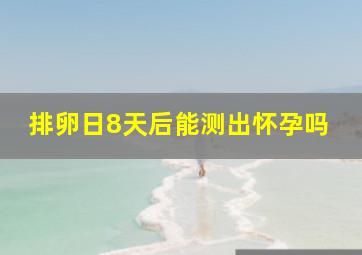 排卵日8天后能测出怀孕吗