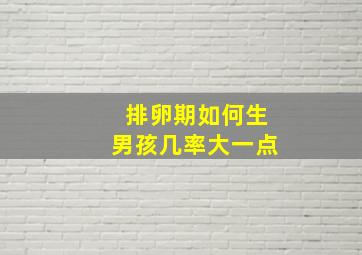 排卵期如何生男孩几率大一点