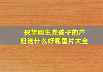 探望刚生完孩子的产妇送什么好呢图片大全