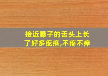 接近嗓子的舌头上长了好多疙瘩,不疼不痒