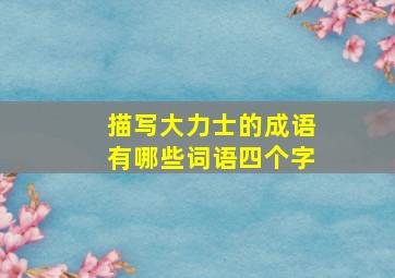 描写大力士的成语有哪些词语四个字