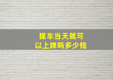 提车当天就可以上牌吗多少钱