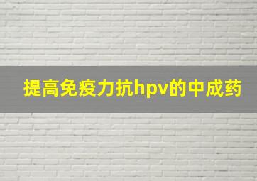 提高免疫力抗hpv的中成药