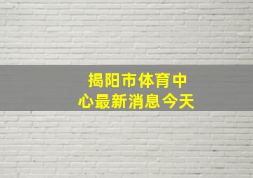 揭阳市体育中心最新消息今天