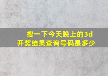 搜一下今天晚上的3d开奖结果查询号码是多少