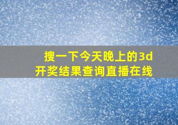 搜一下今天晚上的3d开奖结果查询直播在线