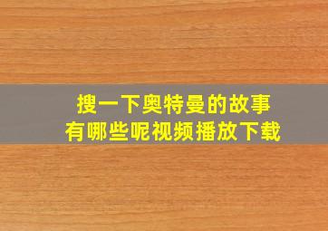 搜一下奥特曼的故事有哪些呢视频播放下载