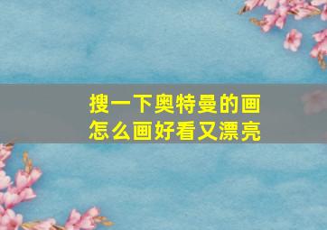 搜一下奥特曼的画怎么画好看又漂亮