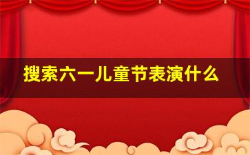 搜索六一儿童节表演什么