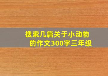 搜索几篇关于小动物的作文300字三年级