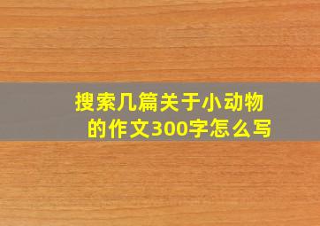 搜索几篇关于小动物的作文300字怎么写