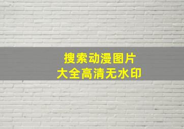 搜索动漫图片大全高清无水印