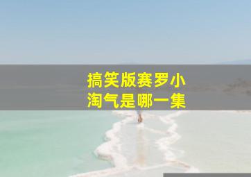 搞笑版赛罗小淘气是哪一集