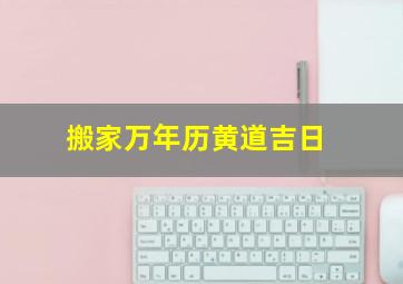 搬家万年历黄道吉日