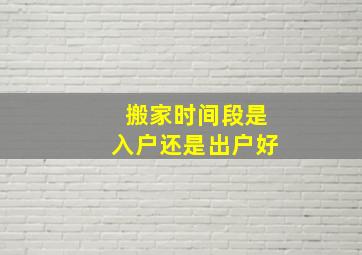 搬家时间段是入户还是出户好