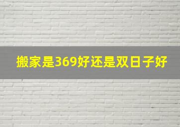 搬家是369好还是双日子好